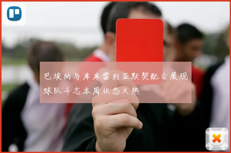 巴埃纳与库库雷利亚默契配合展现球队斗志本周状态火热