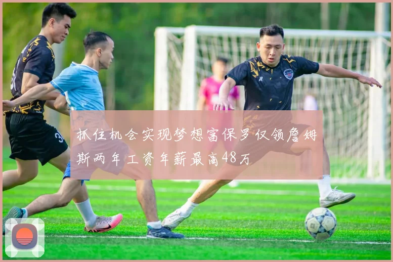 抓住机会实现梦想富保罗仅领詹姆斯两年工资年薪最高48万