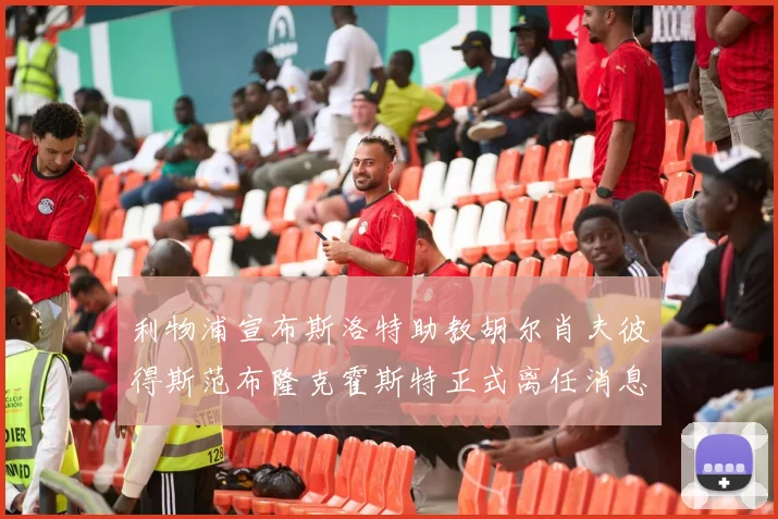 利物浦宣布斯洛特助教胡尔肖夫彼得斯范布隆克霍斯特正式离任消息