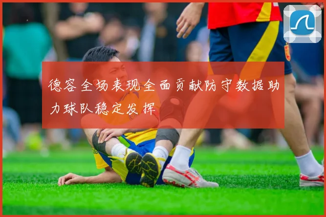德容全场表现全面贡献防守数据助力球队稳定发挥