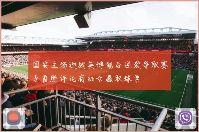 国安主场迎战英博能否逆袭争取赛季首胜评论有机会赢取球票