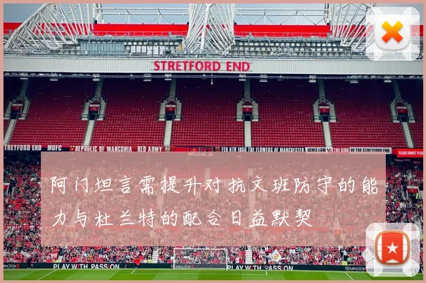 阿门坦言需提升对抗文班防守的能力与杜兰特的配合日益默契