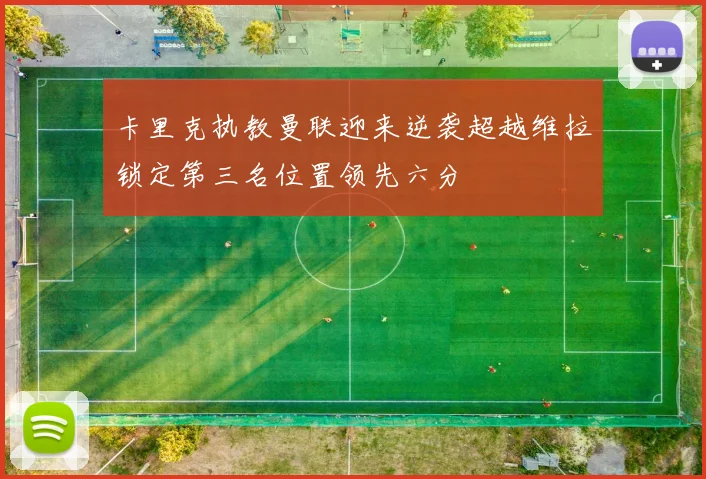 卡里克执教曼联迎来逆袭超越维拉锁定第三名位置领先六分