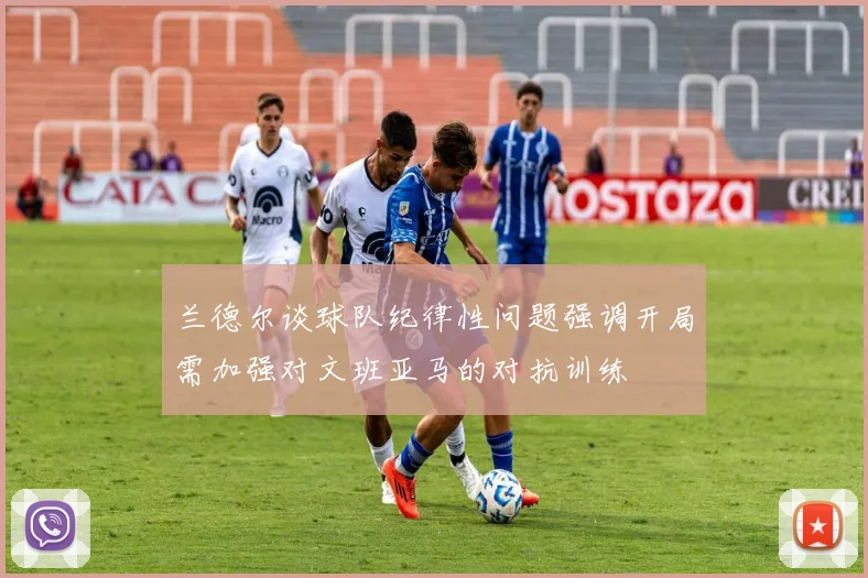 兰德尔谈球队纪律性问题强调开局需加强对文班亚马的对抗训练