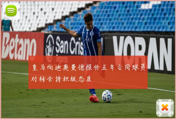 皇马向迪奥曼德报价五年合同球员对转会持积极态度