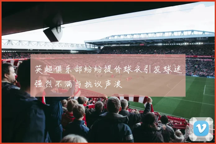 英超俱乐部纷纷提价球衣引发球迷强烈不满与抗议声浪