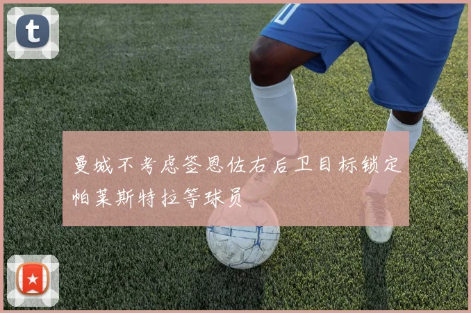 曼城不考虑签恩佐右后卫目标锁定帕莱斯特拉等球员