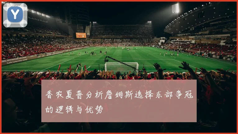 香农夏普分析詹姆斯选择东部争冠的逻辑与优势