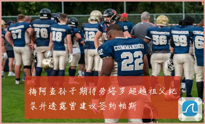 梅阿查孙子期待劳塔罗超越祖父纪录并透露曾建议签约帕斯